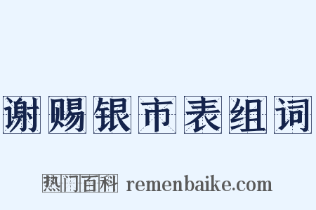 谢赐银市表组词是什么意思的图片